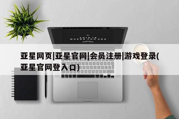 亚星会员平台 亚星开户亚星网页|亚星官网|会员注册|游戏登录(亚星官网登入口)