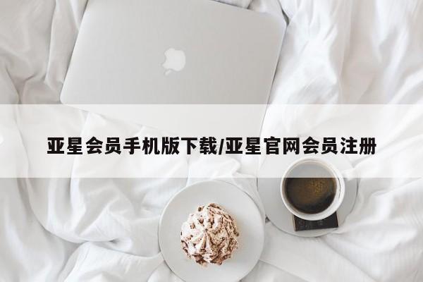 亚星会员平台 亚星开户亚星会员手机版下载/亚星官网会员注册