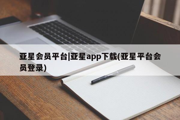亚星会员平台 亚星开户亚星会员平台|亚星app下载(亚星平台会员登录)