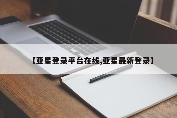 亚星会员平台 亚星开户【亚星登录平台在线,亚星最新登录】