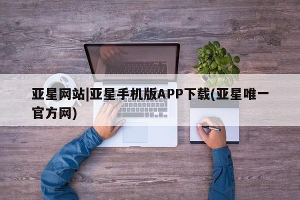 亚星会员平台 亚星开户亚星网站|亚星手机版APP下载(亚星唯一官方网)