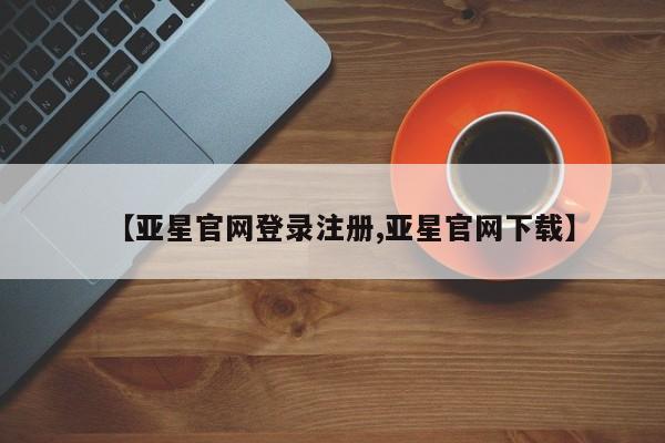 亚星会员平台 亚星开户【亚星官网登录注册,亚星官网下载】