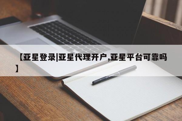 亚星会员平台 亚星开户【亚星登录|亚星代理开户,亚星平台可靠吗】
