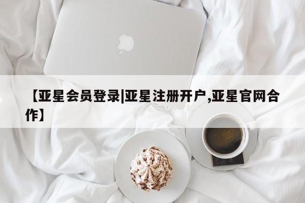 亚星会员平台 亚星开户【亚星会员登录|亚星注册开户,亚星官网合作】
