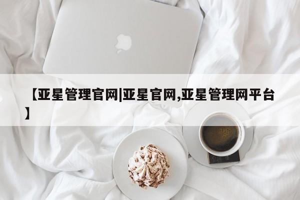 亚星会员平台 亚星开户【亚星管理官网|亚星官网,亚星管理网平台】