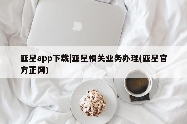 亚星会员平台 亚星开户亚星app下载|亚星相关业务办理(亚星官方正网)