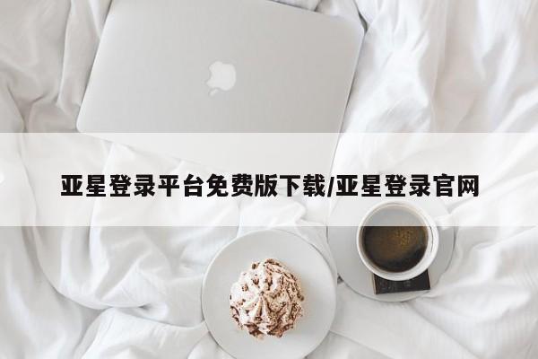 亚星会员平台 亚星开户亚星登录平台免费版下载/亚星登录官网