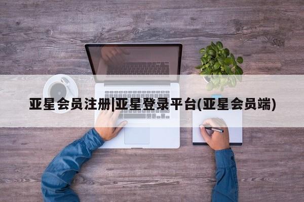 亚星会员平台 亚星开户|亚星登录平台(亚星会员端)