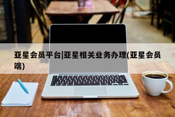 亚星会员平台|亚星相关业务办理