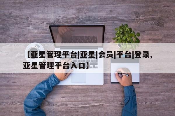 亚星会员平台 亚星开户【亚星管理平台|亚星|会员|平台|登录,亚星管理平台入口】