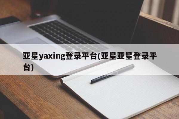 亚星会员平台 亚星开户亚星yaxing登录平台(亚星亚星登录平台)