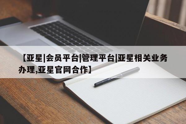 亚星会员平台 亚星开户【亚星|会员平台|管理平台|亚星相关业务办理,亚星官网合作】