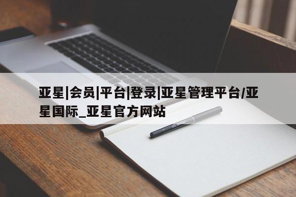 亚星会员平台 亚星开户亚星|会员|平台|登录|亚星管理平台/亚星国际_亚星官方网站