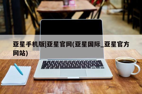 亚星会员平台 亚星开户亚星手机版|亚星官网(亚星国际_亚星官方网站)