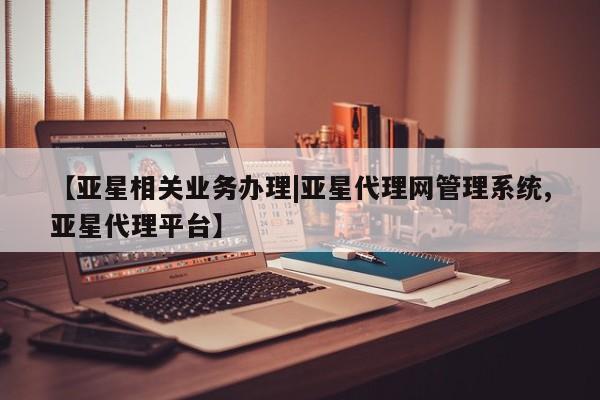 亚星会员平台 亚星开户【亚星相关业务办理|亚星代理网管理系统,亚星代理平台】