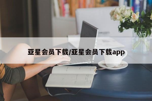 亚星会员平台 亚星开户亚星会员下载/亚星会员下载app