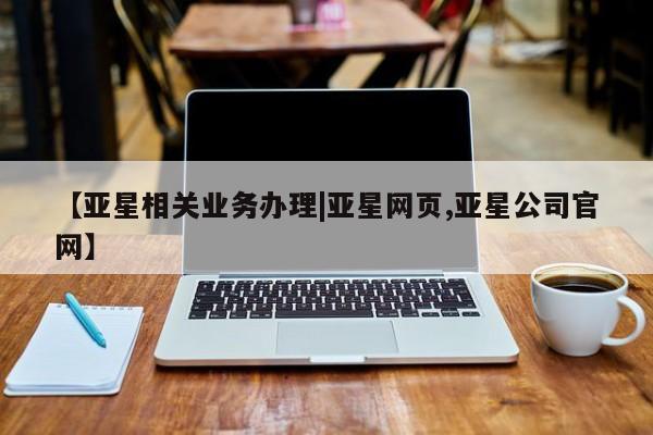 亚星会员平台 亚星开户【亚星相关业务办理|亚星网页,亚星公司官网】
