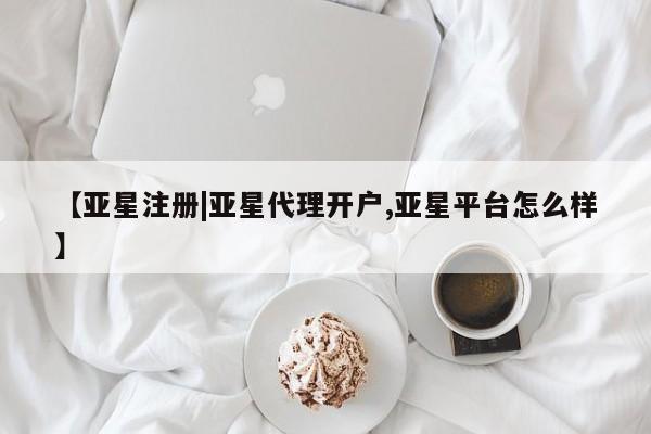 亚星会员平台 亚星开户【亚星注册|亚星代理开户,亚星平台怎么样】