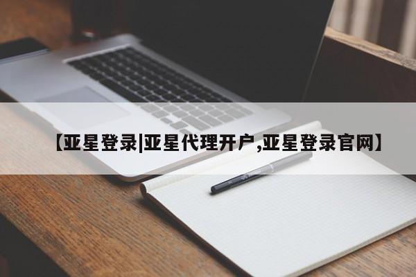亚星会员平台 亚星开户【亚星登录|亚星代理开户,亚星登录官网】
