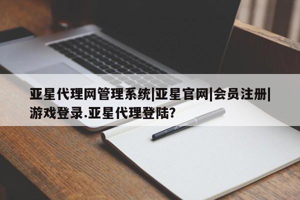 亚星会员平台 亚星开户亚星代理网管理系统|亚星官网|会员注册|游戏登录.亚星代理登陆？