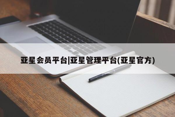 亚星会员平台 亚星开户亚星会员平台|亚星管理平台(亚星官方)
