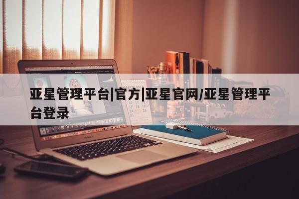 亚星会员平台 亚星开户亚星管理平台|官方|亚星官网/亚星管理平台登录