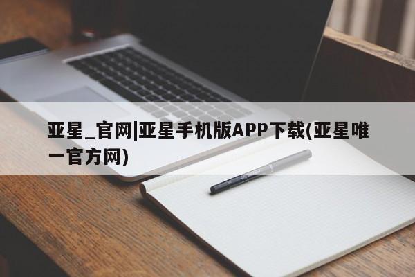 亚星会员平台 亚星开户亚星_官网|亚星手机版APP下载(亚星唯一官方网)