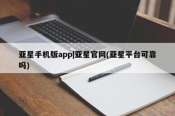 亚星会员平台 亚星开户亚星手机版app|亚星官网(亚星平台可靠吗)