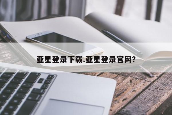 亚星会员平台 亚星开户亚星登录下载.亚星登录官网？