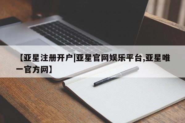 亚星会员平台 亚星开户【亚星注册开户|亚星官网娱乐平台,亚星唯一官方网】