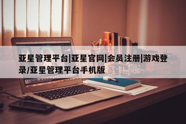 亚星会员平台 亚星开户亚星管理平台|亚星官网|会员注册|游戏登录/亚星管理平台手机版