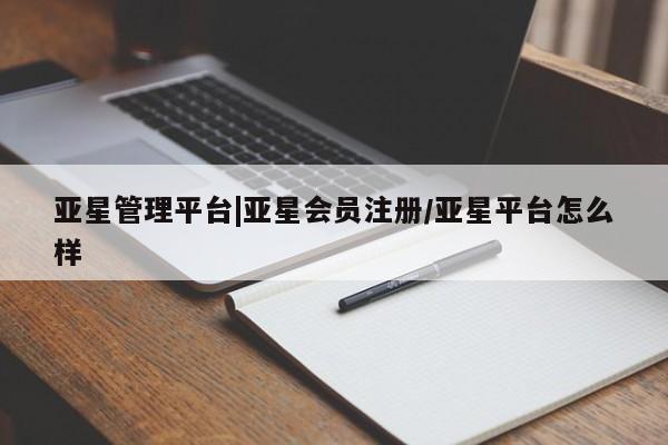 亚星会员平台 亚星开户亚星管理平台|亚星会员注册/亚星平台怎么样