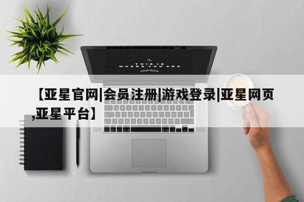 亚星会员平台 亚星开户【亚星官网|会员注册|游戏登录|亚星网页,亚星平台】