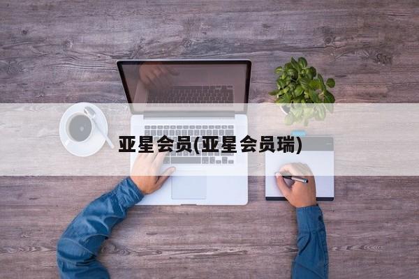 亚星会员平台 亚星开户亚星会员(亚星会员瑞)
