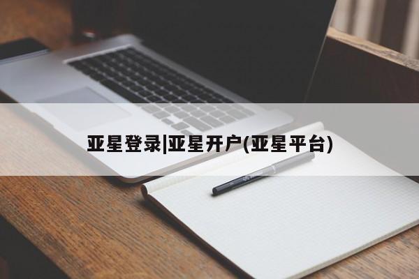 亚星会员平台 亚星开户亚星登录|亚星开户(亚星平台)