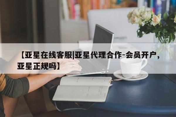 亚星会员平台 亚星开户【亚星在线客服|亚星代理合作-会员开户,亚星正规吗】