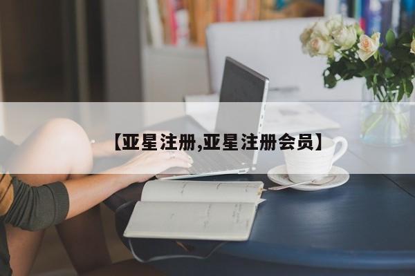 亚星会员平台 亚星开户【亚星注册,亚星注册会员】